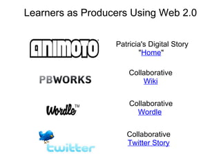 Learners as Producers Using Web 2.0
Patricia's Digital Story
"Home"
Collaborative
Wiki
Collaborative
Wordle
Collaborative
Twitter Story
 