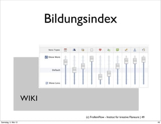 Bildungsindex




                     WIKI

                                   (c) FrolleinFlow - Institut für kreative Flaneure | 49
Samstag, 5. Mai 12
 