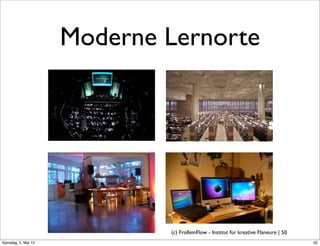 Moderne Lernorte




                             (c) FrolleinFlow - Institut für kreative Flaneure | 50
Samstag, 5. Mai 12
 