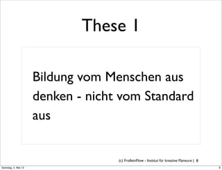 These 1

                     Bildung vom Menschen aus
                     denken - nicht vom Standard
                     aus


                                   (c) FrolleinFlow - Institut für kreative Flaneure | 8
Samstag, 5. Mai 12
 