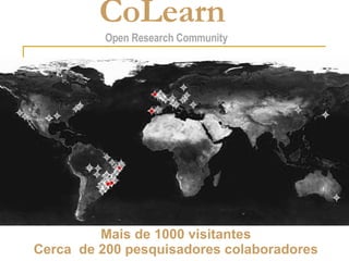 Mais de 1000 visitantes Cerca  de 200 pesquisadores colaboradores CoLearn   Open Research Community 