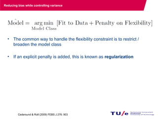 Reducing bias while controlling variance
• The common way to handle the flexibility constraint is to restrict /
broaden the model class
• If an explicit penalty is added, this is known as regularization
59 Cedersund & Roll (2009) FEBS J 276: 903
 