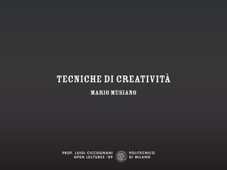 tecniche di creatività
                      Mario Musiano




 P r o f. L u i g i C i C C o g n a n i
          oPen LeCtures ‘09
 
