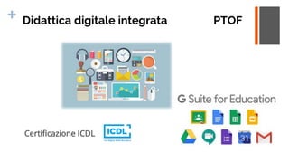+ Didattica digitale integrata PTOF
Certificazione ICDL
 