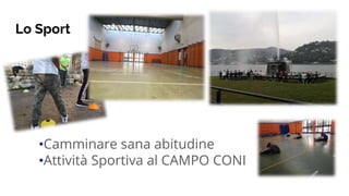 Lo Sport
•Camminare sana abitudine
•Attività Sportiva al CAMPO CONI
 