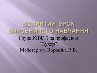 Група №14/17 за професією
“Кухар”
Майстер в/н Вороніна В.В.
 