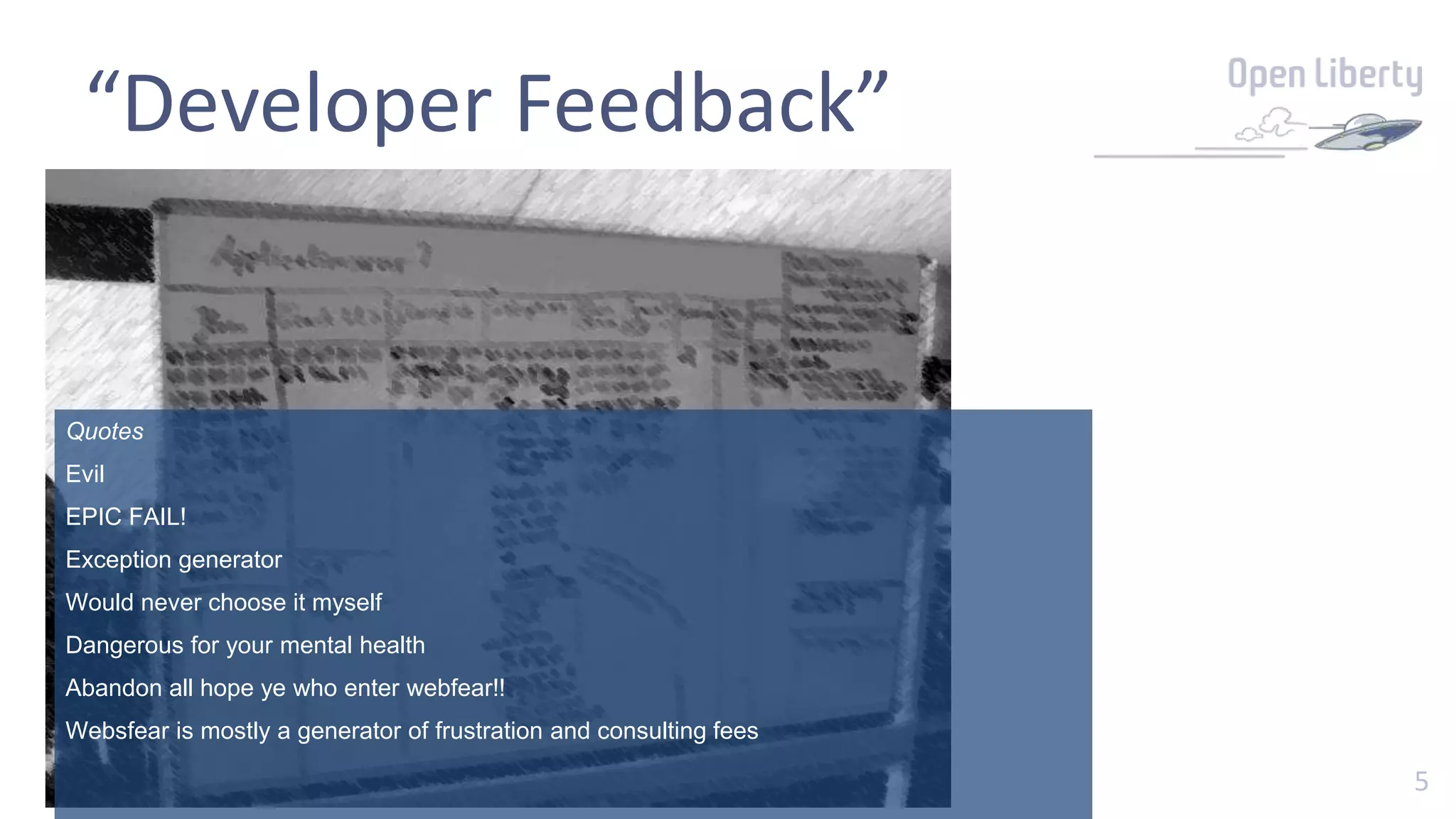 5
“Developer Feedback”
Quotes
Evil
EPIC FAIL!
Exception generator
Would never choose it myself
Dangerous for your mental health
Abandon all hope ye who enter webfear!!
Websfear is mostly a generator of frustration and consulting fees
 