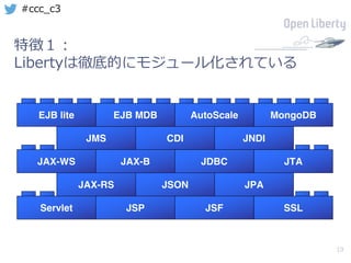 19
#ccc_c3
特徴１：
Libertyは徹底的にモジュール化されている
Servlet JSP JSF SSL
JAX-RS JSON JPA
JAX-WS JAX-B JDBC JTA
JMS CDI JNDI
EJB lite EJB MDB AutoScale MongoDB
 
