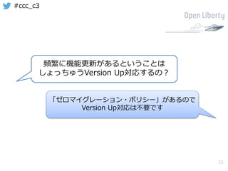 23
#ccc_c3
頻繁に機能更新があるということは
しょっちゅうVersion Up対応するの？
「ゼロマイグレーション・ポリシー」があるので
Version Up対応は不要です
 