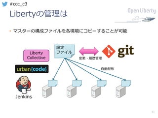 31
#ccc_c3
Libertyの管理は
• マスターの構成ファイルを各環境にコピーすることが可能
設定
ファイル
変更・履歴管理
⾃動配布
Jenkins
Liberty
Collective
 