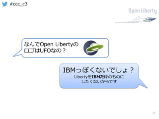 46
#ccc_c3
なんでOpen Libertyの
ロゴはUFOなの？
IBMっぽくないでしょ？
LibertyをIBMだけのものに
したくないからです
 