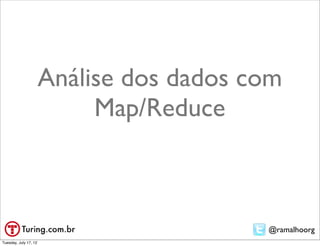 Análise dos dados com
                            Map/Reduce



                                          @ramalhoorg
Tuesday, July 17, 12
 