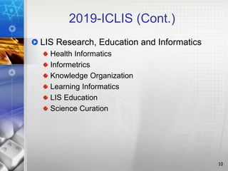 2019-ICLIS (Cont.)
LIS Research, Education and Informatics
Health Informatics
Informetrics
Knowledge Organization
Learning Informatics
LIS Education
Science Curation
10
 
