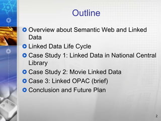 Outline
Overview about Semantic Web and Linked
Data
Linked Data Life Cycle
Case Study 1: Linked Data in National Central
Library
Case Study 2: Movie Linked Data
Case 3: Linked OPAC (brief)
Conclusion and Future Plan
2
 