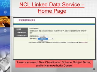 NCL Linked Data Service –
Home Page
51
A user can search New Classification Scheme, Subject Terms,
and/or Name Authority Control
 