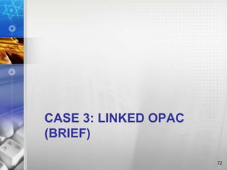 CASE 3: LINKED OPAC
(BRIEF)
72
 