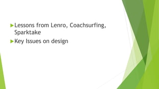 Lessons from Lenro, Coachsurfing,
Sparktake
Key Issues on design
 
