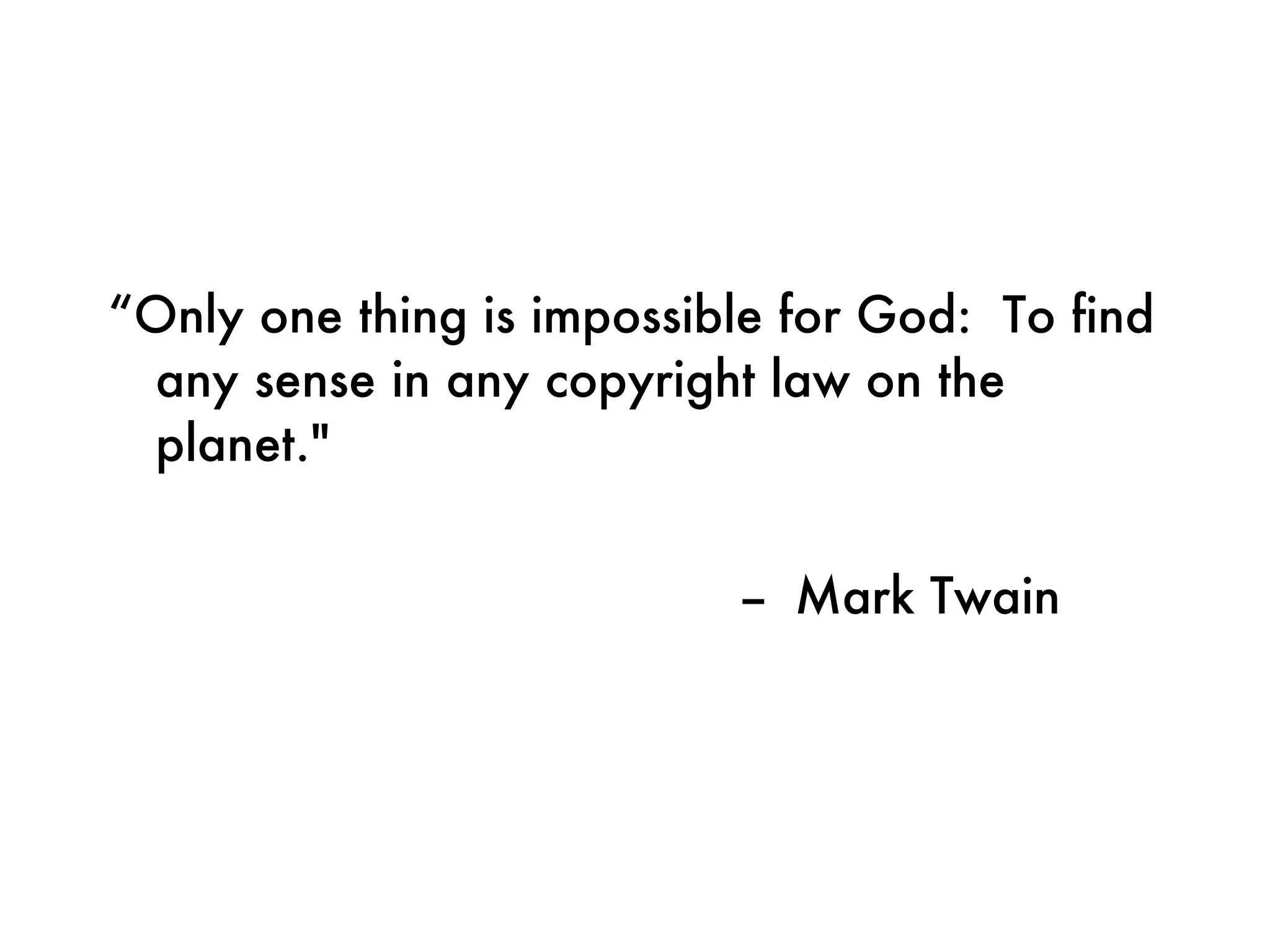 “ Only one thing is impossible for God:  To find any sense in any copyright law on the planet."    --  Mark Twain 