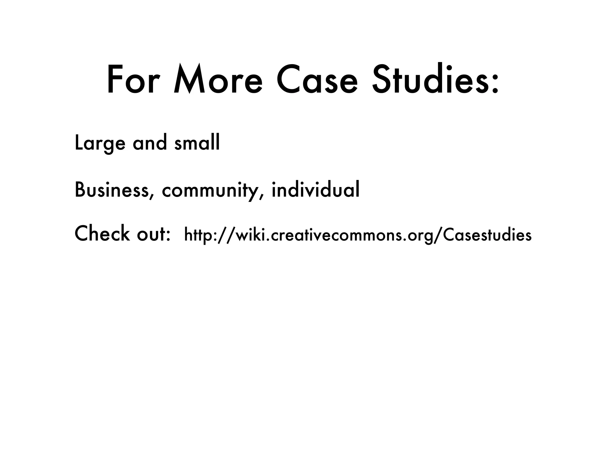 For More Case Studies: Large and small Business, community, individual Check out:  http://wiki.creativecommons.org/Casestudies 