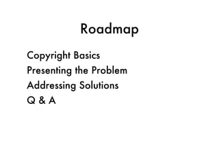 Roadmap Copyright Basics Presenting the Problem  Addressing Solutions Q & A 