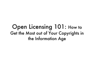Open Licensing 101:  How to Get the Most out of Your Copyrights in the Information Age 