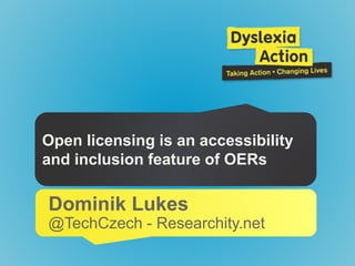 Open licensing is an accessibility
and inclusion feature of OERs
Dominik Lukes
@TechCzech - Researchity.net
 
