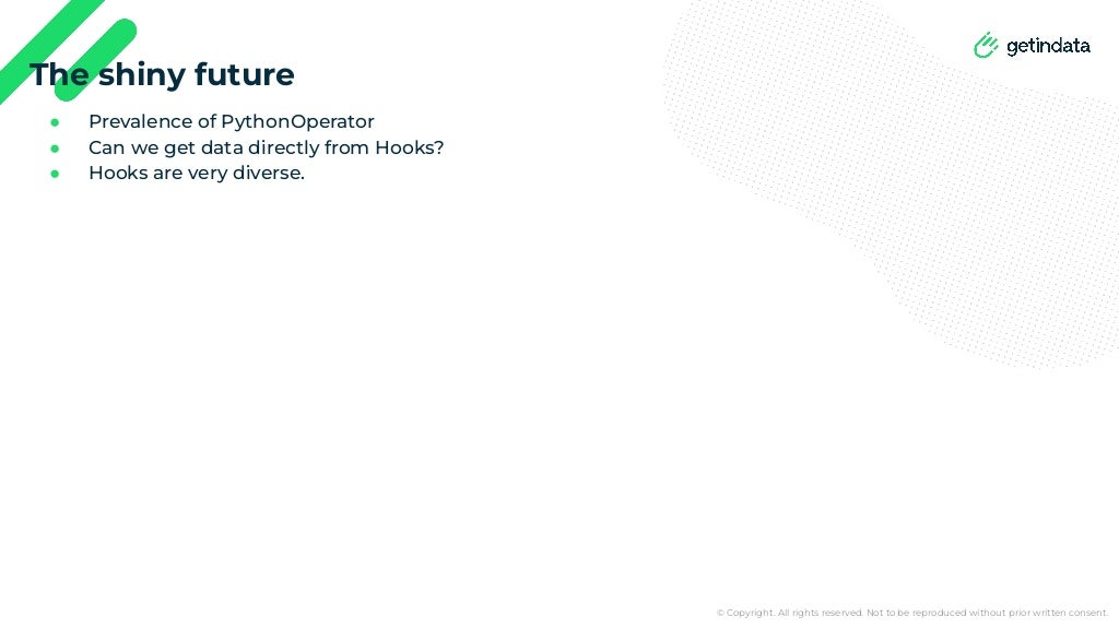 © Copyright. All rights reserved. Not to be reproduced without prior written consent.
● Prevalence of PythonOperator
● Can we get data directly from Hooks?
● Hooks are very diverse.
The shiny future
 
