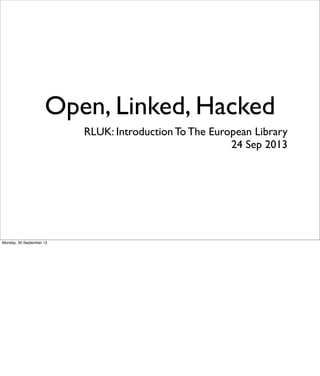 Open, Linked, Hacked
RLUK: Introduction To The European Library
24 Sep 2013
Monday, 30 September 13
 