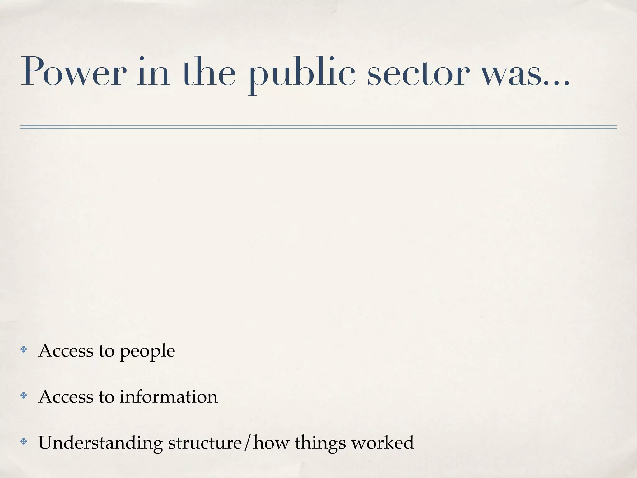 Power in the public sector was...




✤   Access to people

✤   Access to information

✤   Understanding structure/how things worked
 
