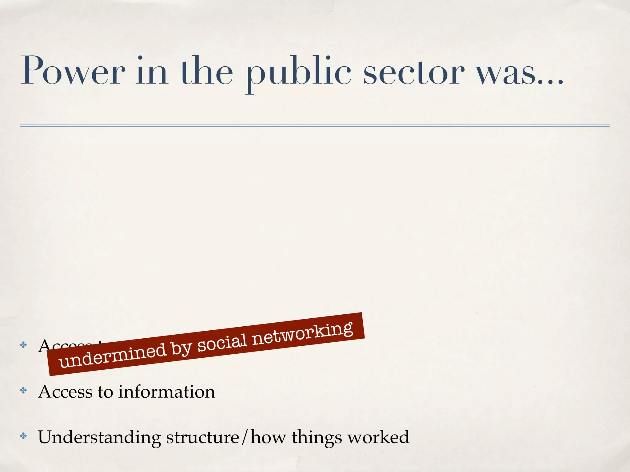 Power in the public sector was...




                         ocial net working
    Access to peopleby s
         dermined
✤

      un
✤   Access to information

✤   Understanding structure/how things worked
 