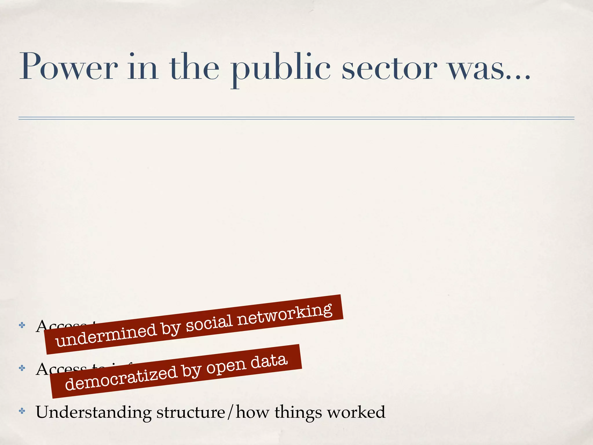 Power in the public sector was...




                         ocial net working
    Access to peopleby s
         dermined
✤

      un
    Access to information o
                         y  pen data
               ratized b
✤

       democ
✤   Understanding structure/how things worked
 