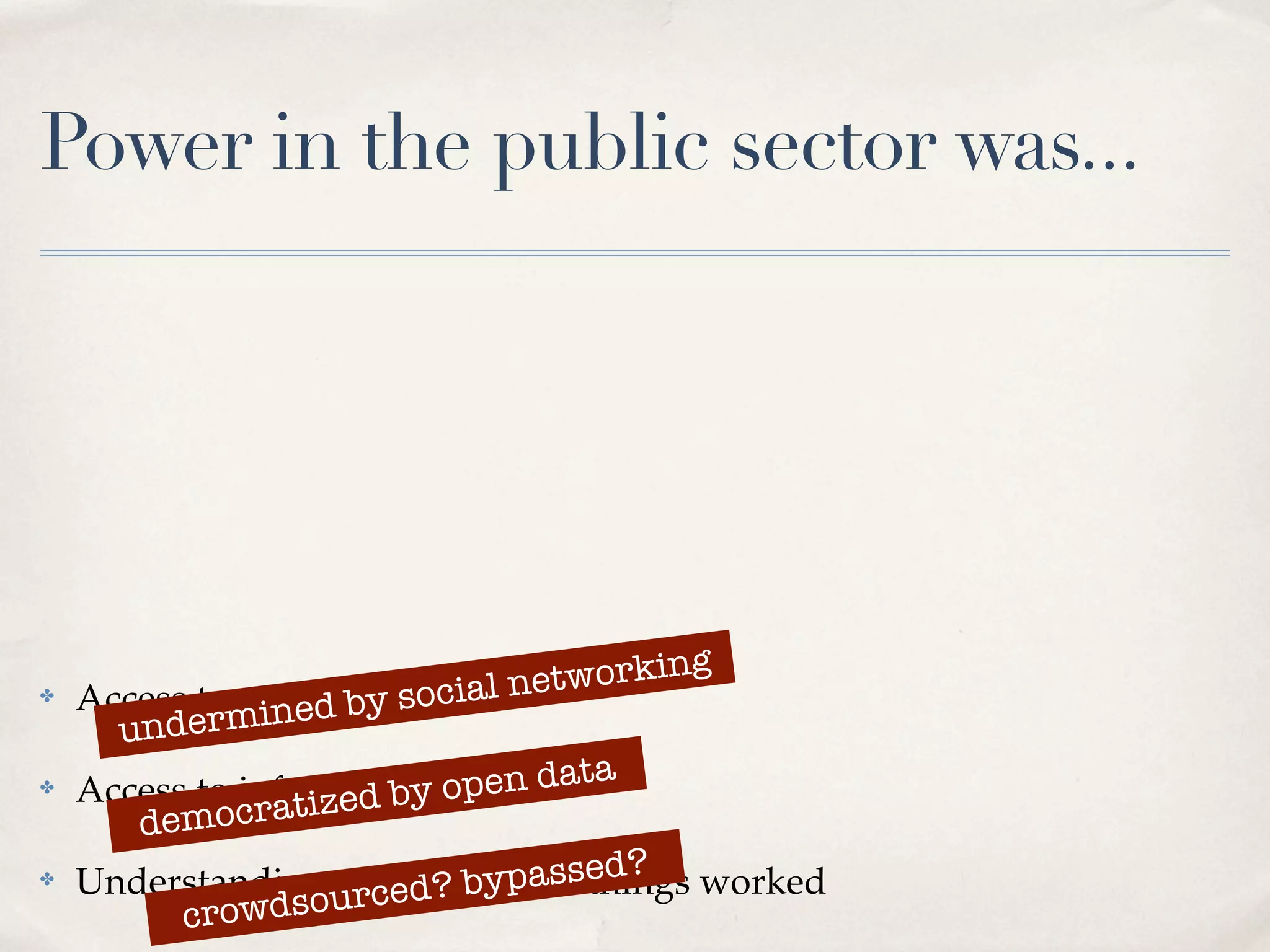 Power in the public sector was...




                         ocial net working
    Access to peopleby s
         dermined
✤

      un
    Access to information o
                         y  pen data
               ratized b
✤

       democ
✤   Understanding urced? b   ypassed? worked
                    structure/how things
          crowdso
 