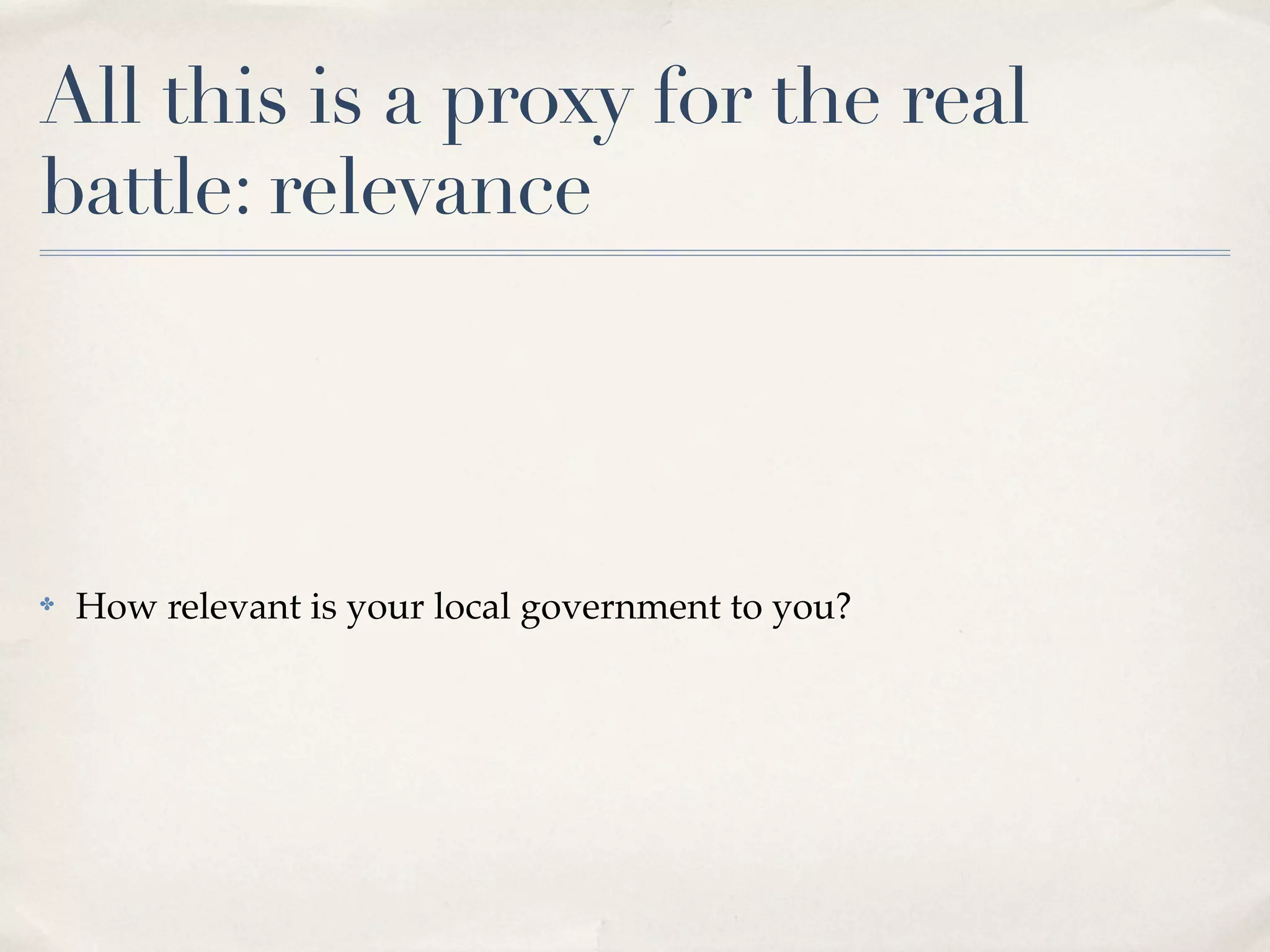 All this is a proxy for the real
battle: relevance




✤   How relevant is your local government to you?
 