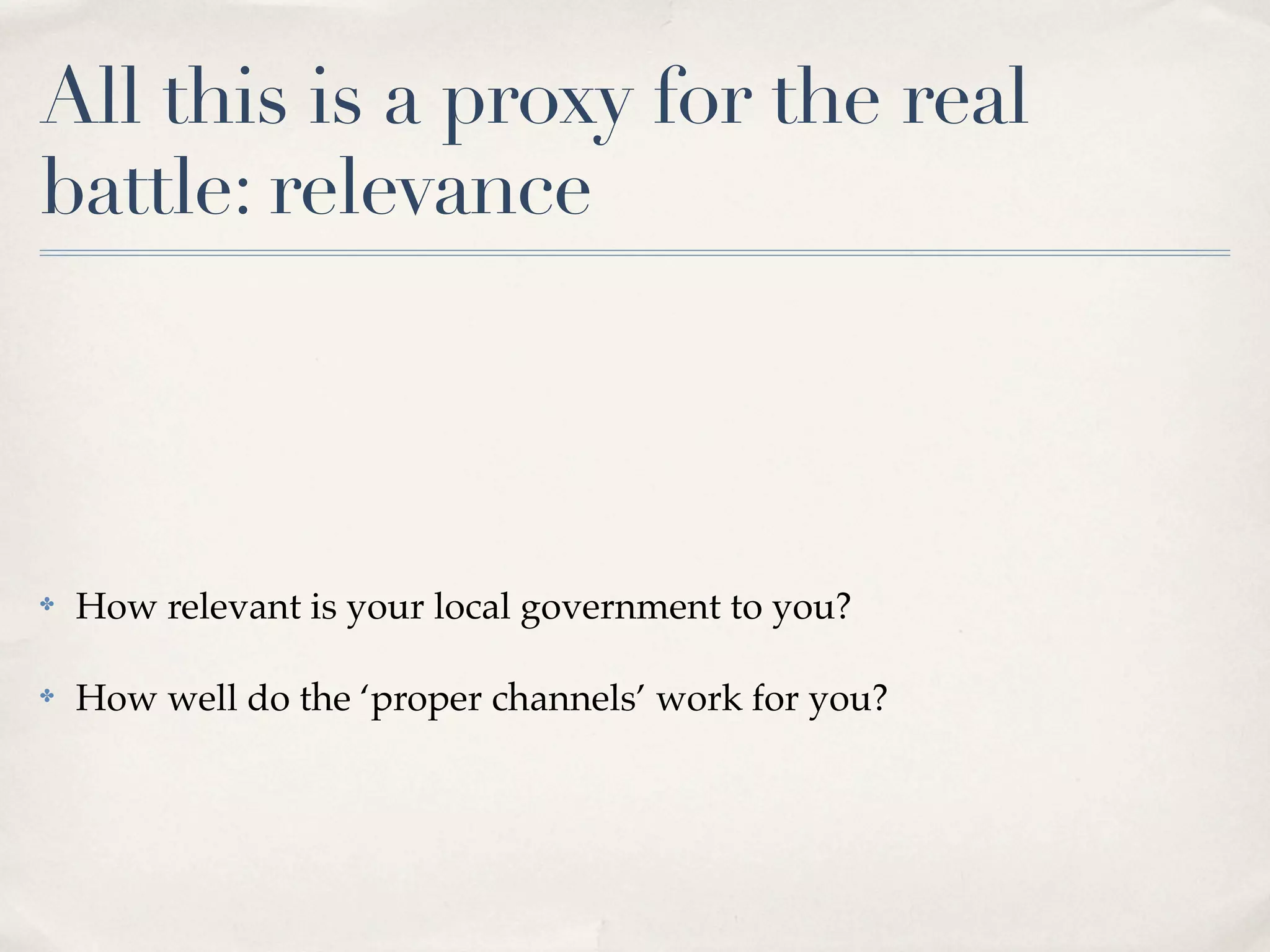 All this is a proxy for the real
battle: relevance




✤   How relevant is your local government to you?

✤   How well do the ‘proper channels’ work for you?
 
