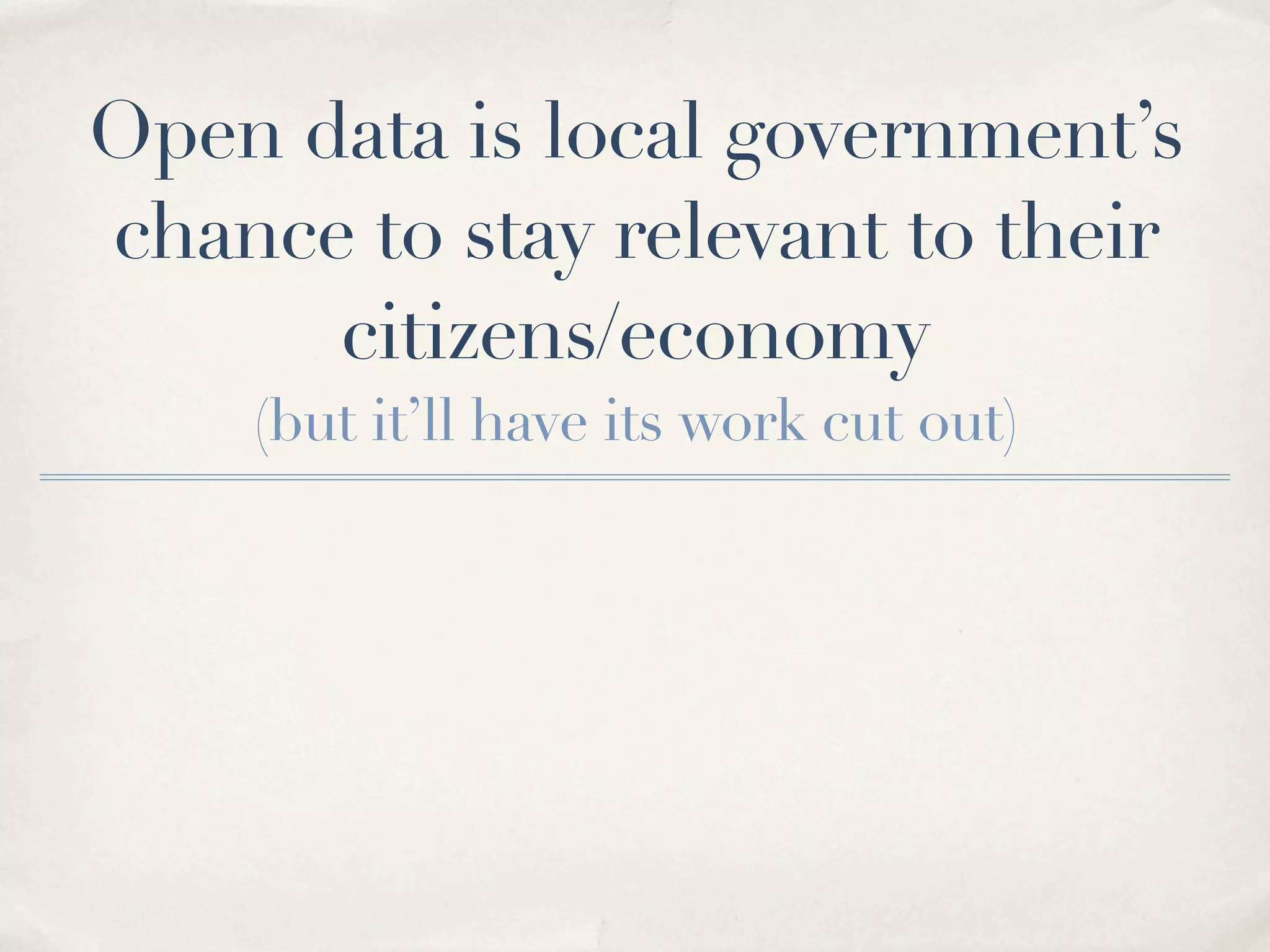 Open data is local government’s
chance to stay relevant to their
      citizens/economy
    (but it’ll have its work cut out)
 