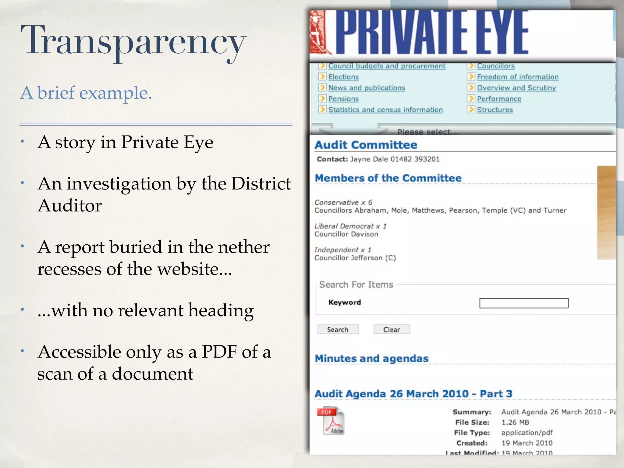 Transparency
A brief example.

•   A story in Private Eye

•   An investigation by the District
    Auditor

•   A report buried in the nether
    recesses of the website...

•   ...with no relevant heading

•   Accessible only as a PDF of a
    scan of a document
 