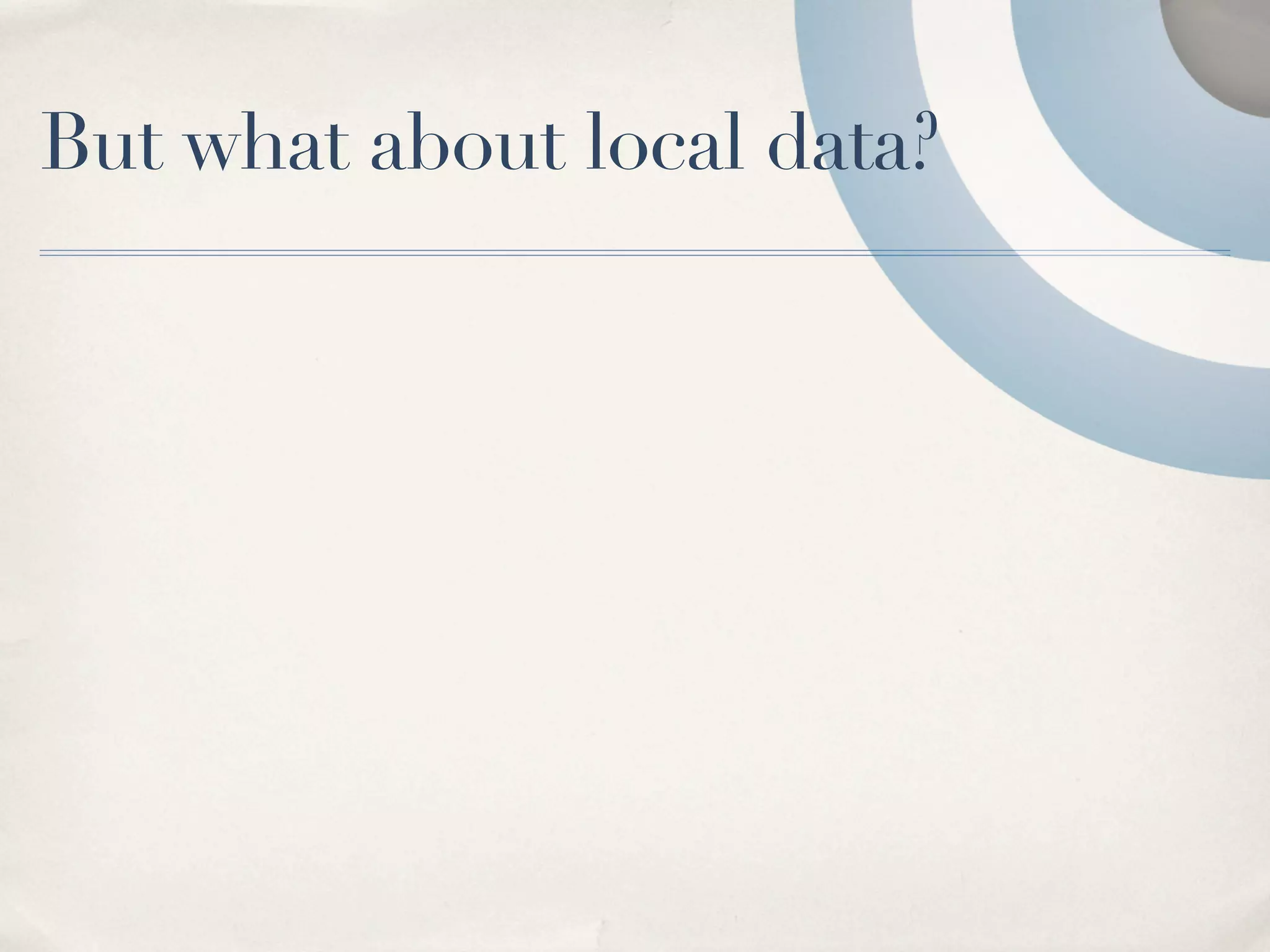 But what about local data?
 