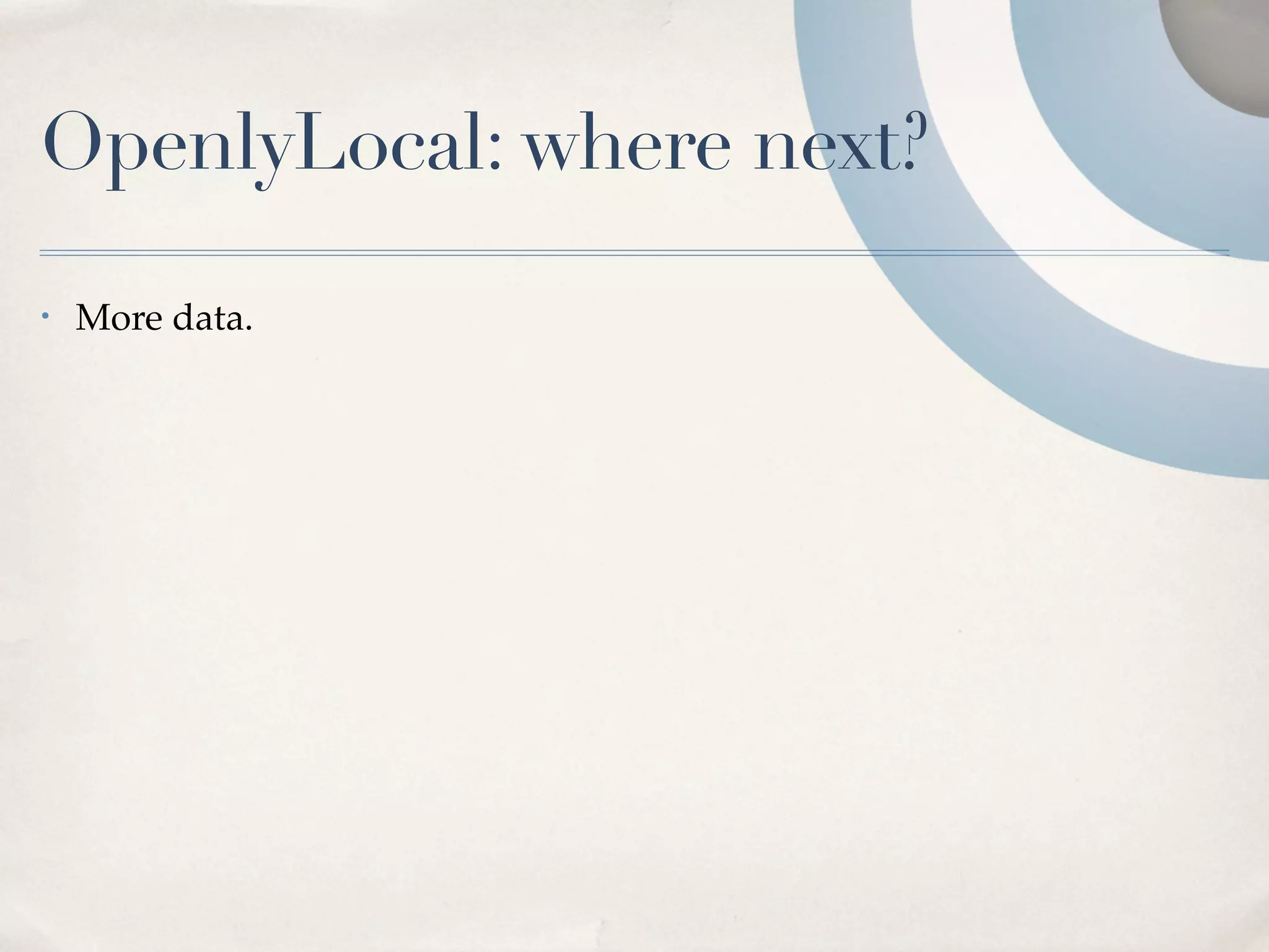 OpenlyLocal: where next?
•   More data.
 