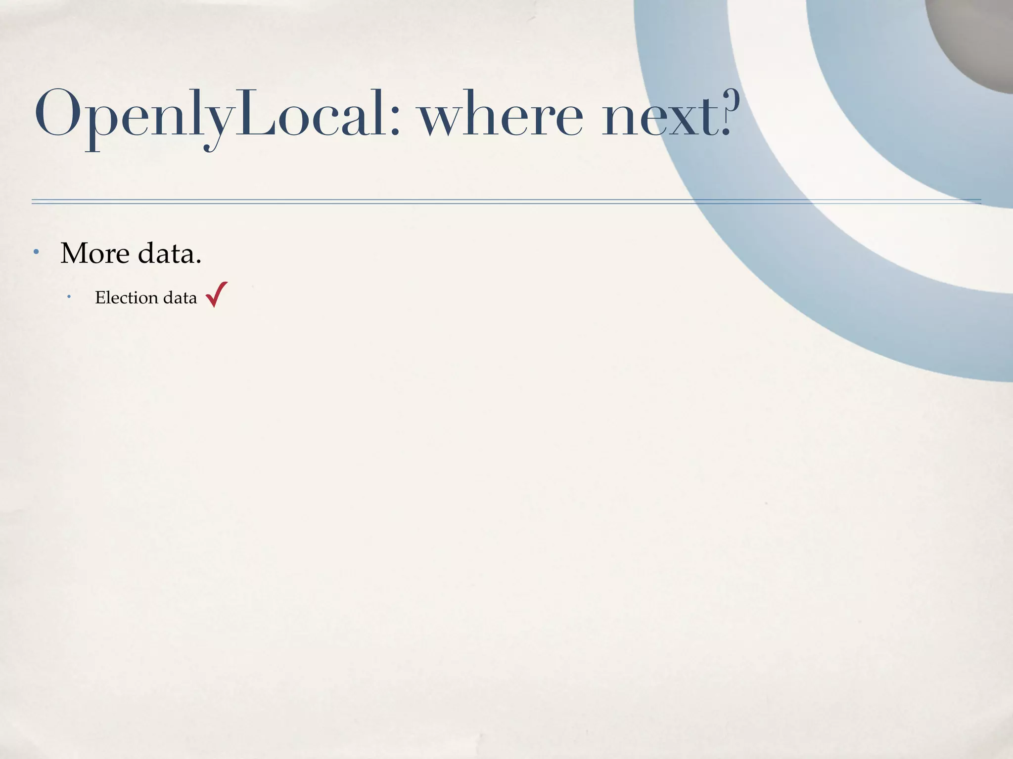 OpenlyLocal: where next?
•   More data.
    •   Election data   ✓
 