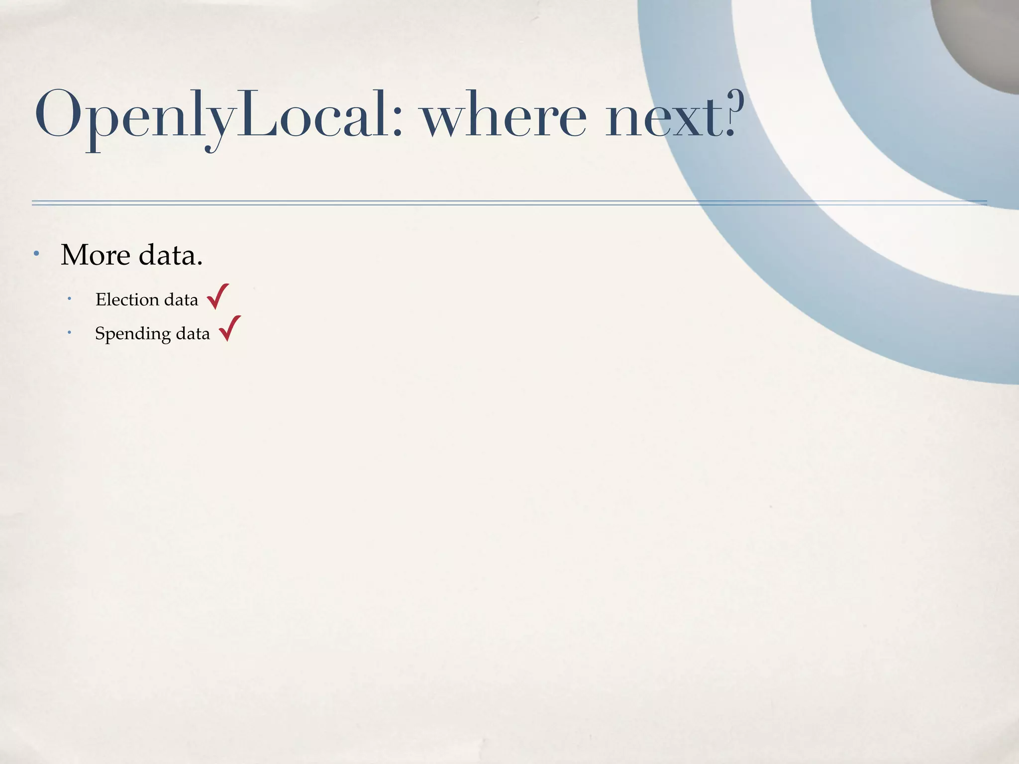 OpenlyLocal: where next?
•   More data.
    •
                    ✓
        Election data
    •   Spending data ✓
 