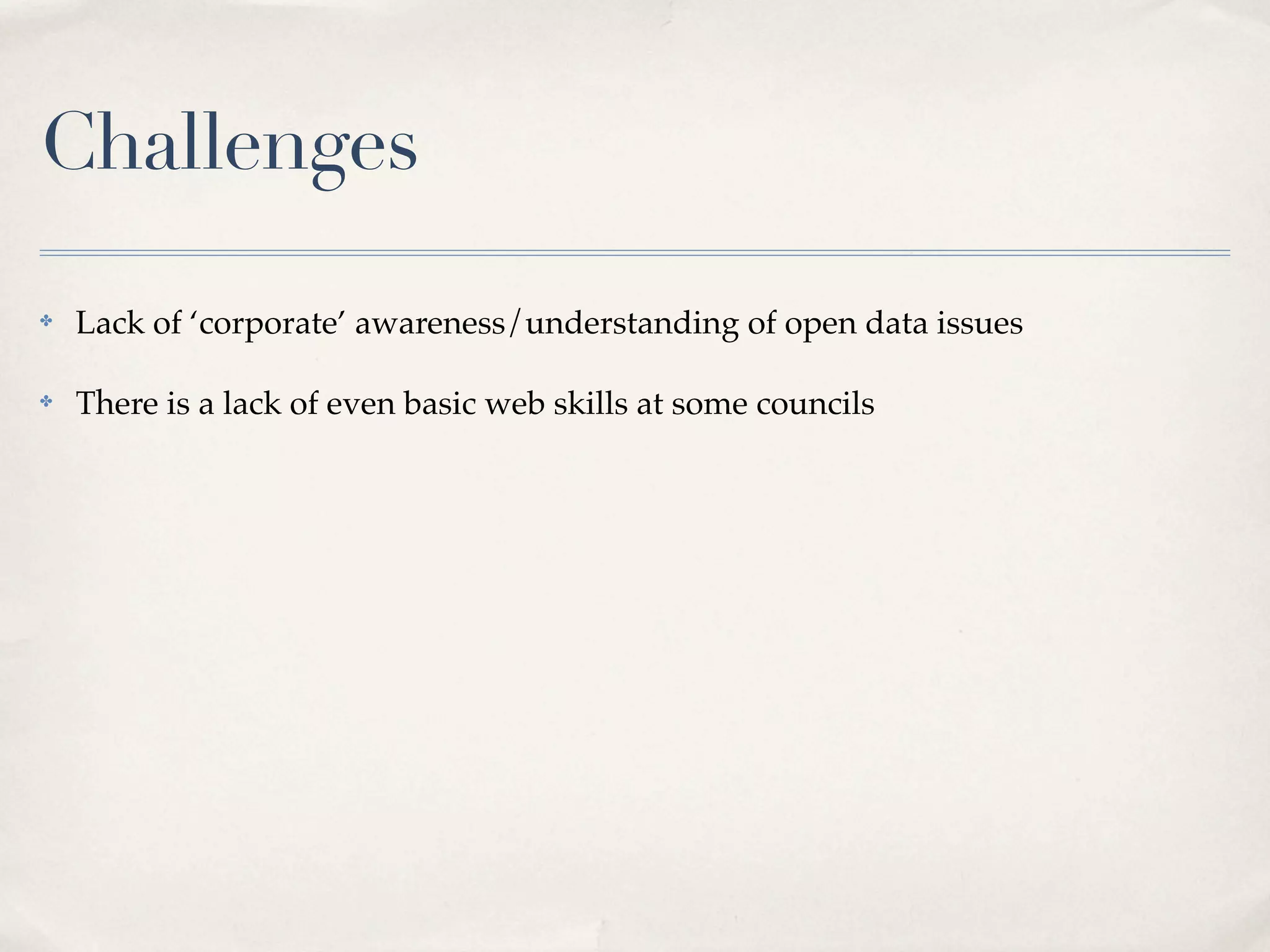 Challenges
✤   Lack of ‘corporate’ awareness/understanding of open data issues

✤   There is a lack of even basic web skills at some councils
 