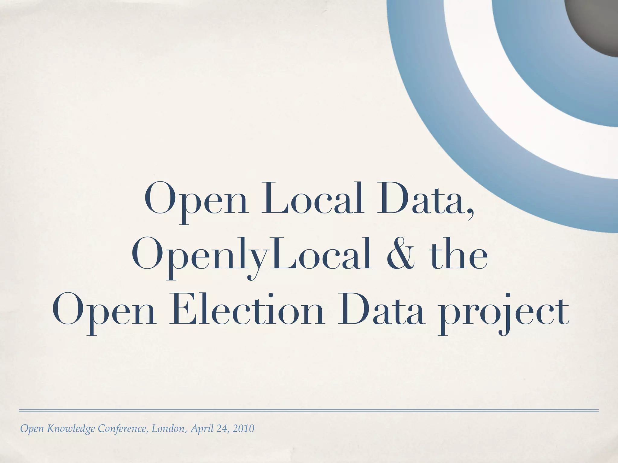 Open Local Data,
         OpenlyLocal & the
      Open Election Data project

Open Knowledge Conference, London, April 24, 2010
 