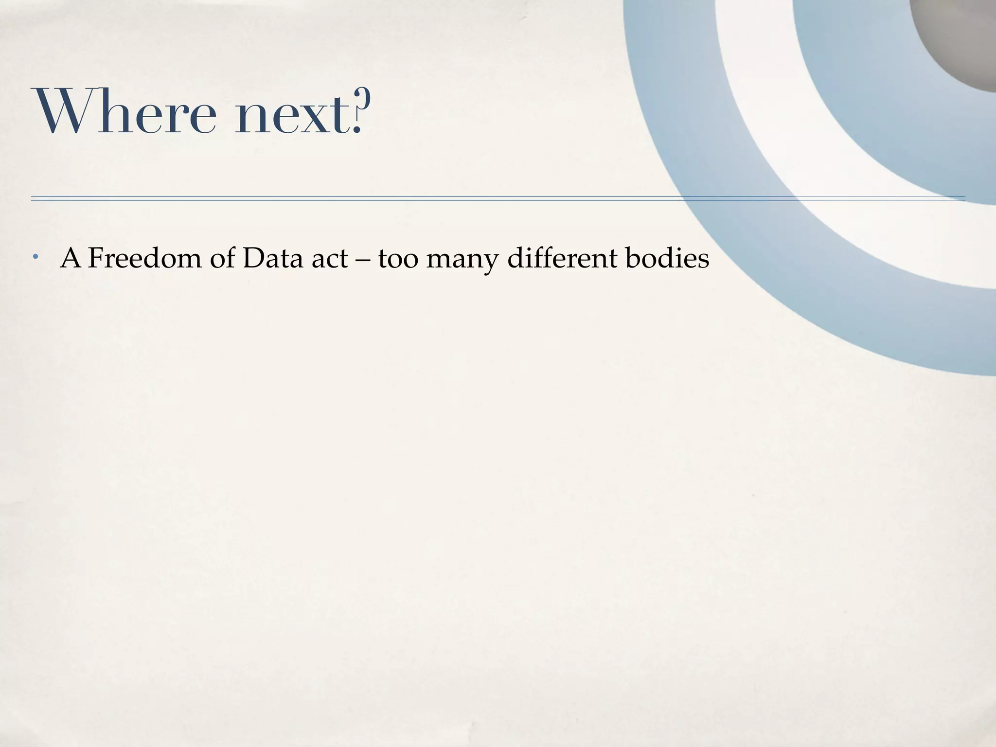 Where next?

•   A Freedom of Data act – too many different bodies
 