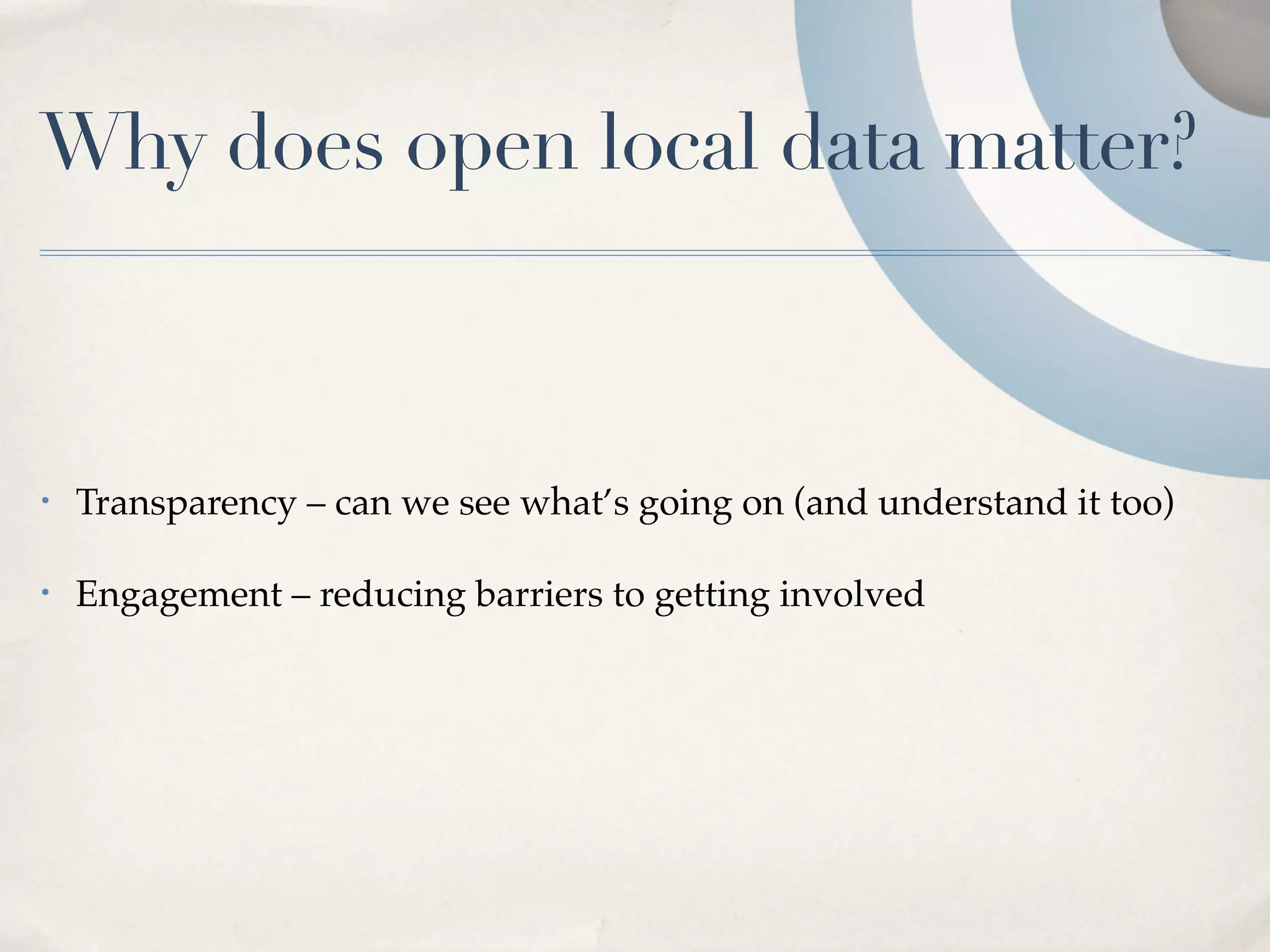 Why does open local data matter?



•   Transparency – can we see what’s going on (and understand it too)

•   Engagement – reducing barriers to getting involved
 