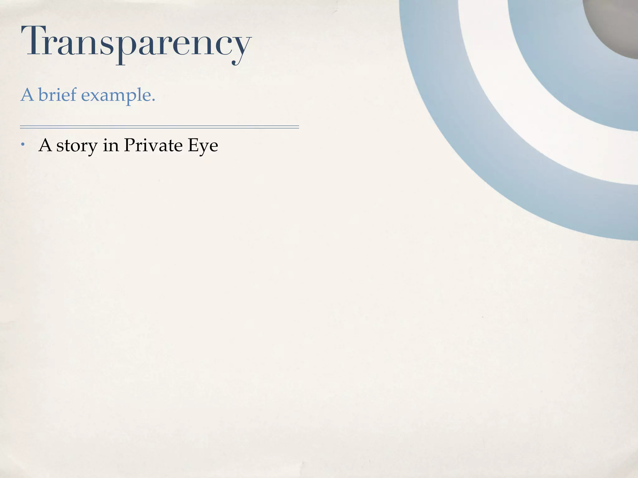 Transparency
A brief example.

•   A story in Private Eye
 