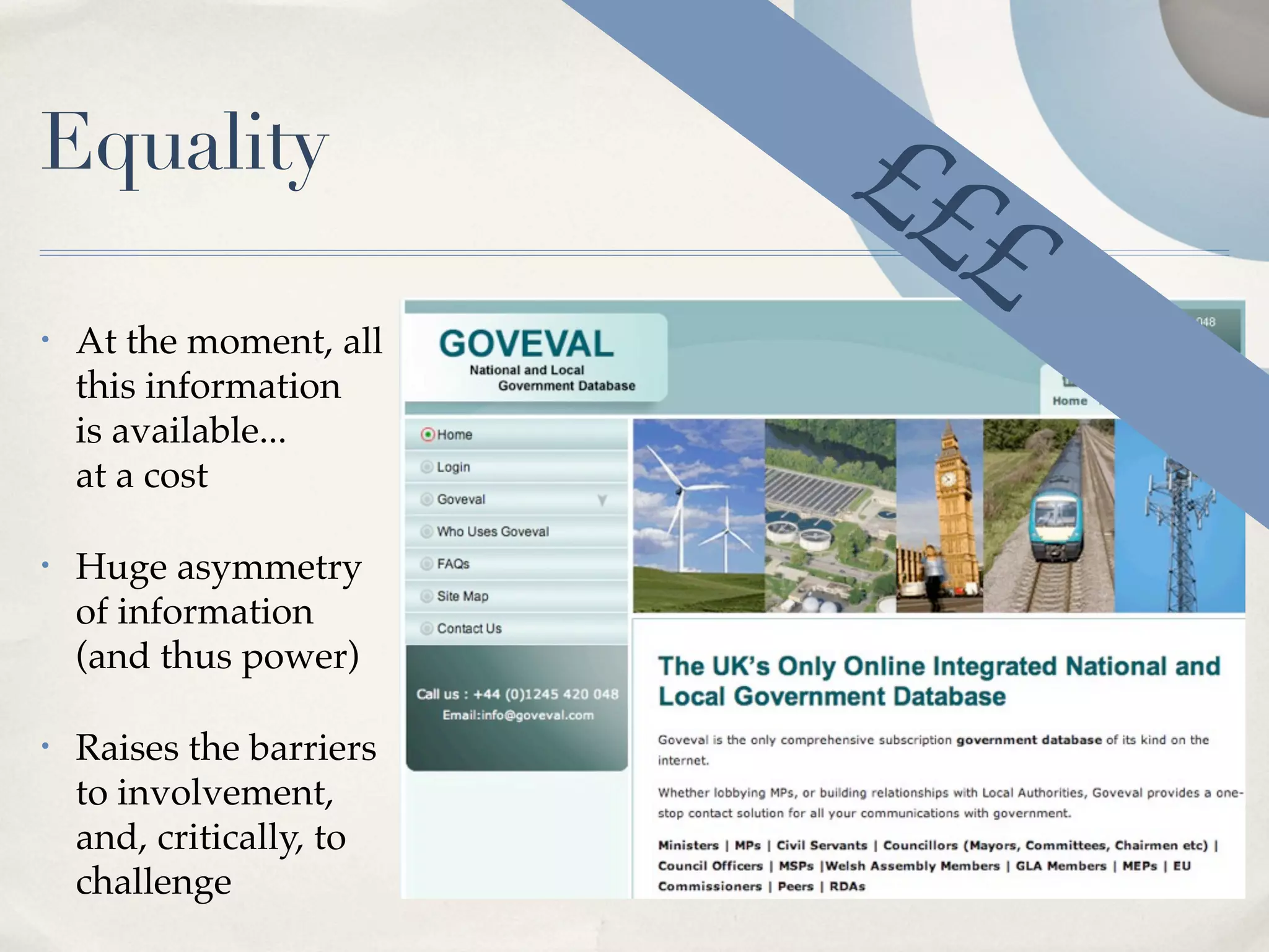 Equality                  ££
                            £
•   At the moment, all
    this information
    is available...
    at a cost

•   Huge asymmetry
    of information
    (and thus power)

•   Raises the barriers
    to involvement,
    and, critically, to
    challenge
 