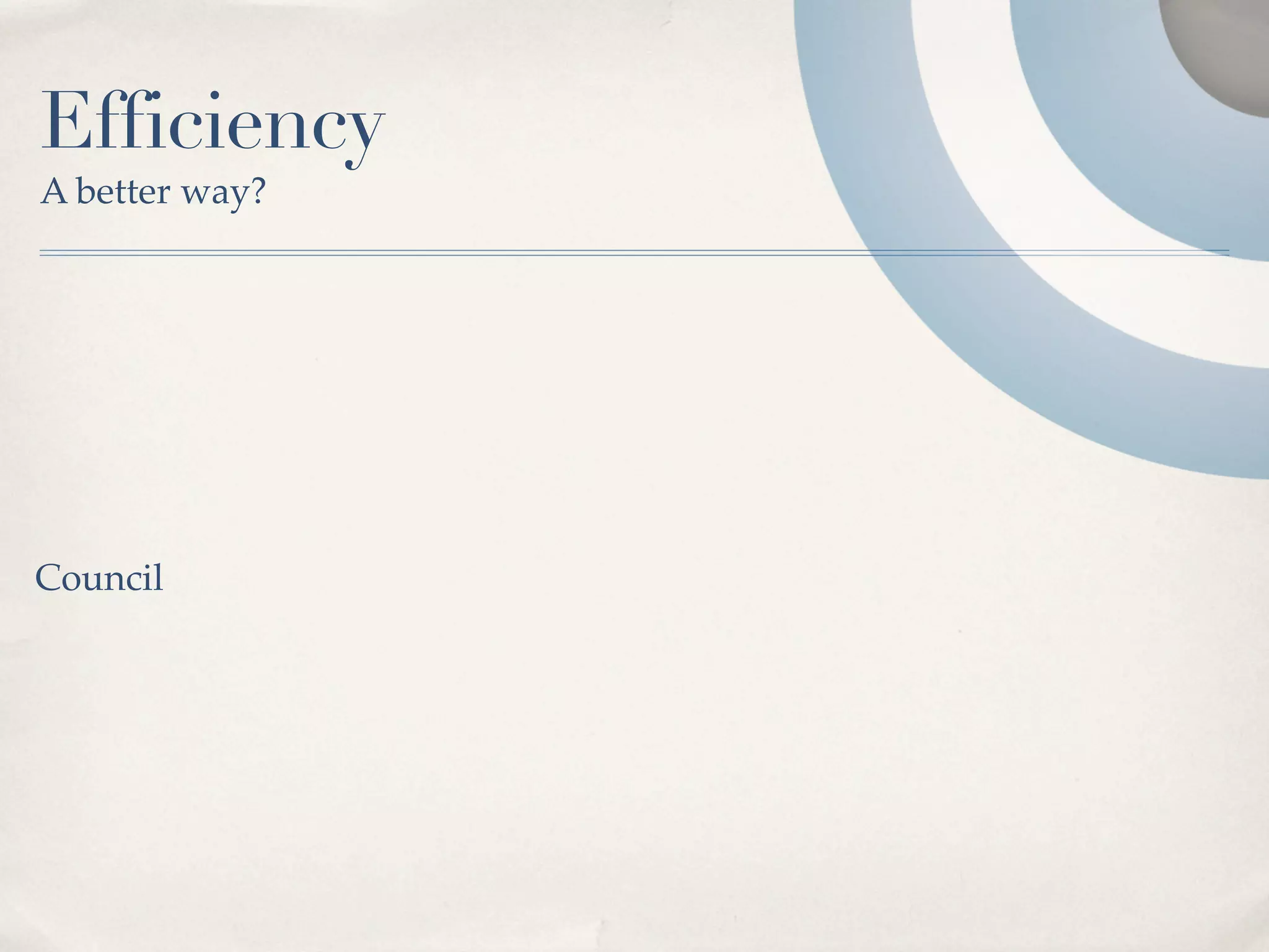 Efficiency
A better way?




Council
 