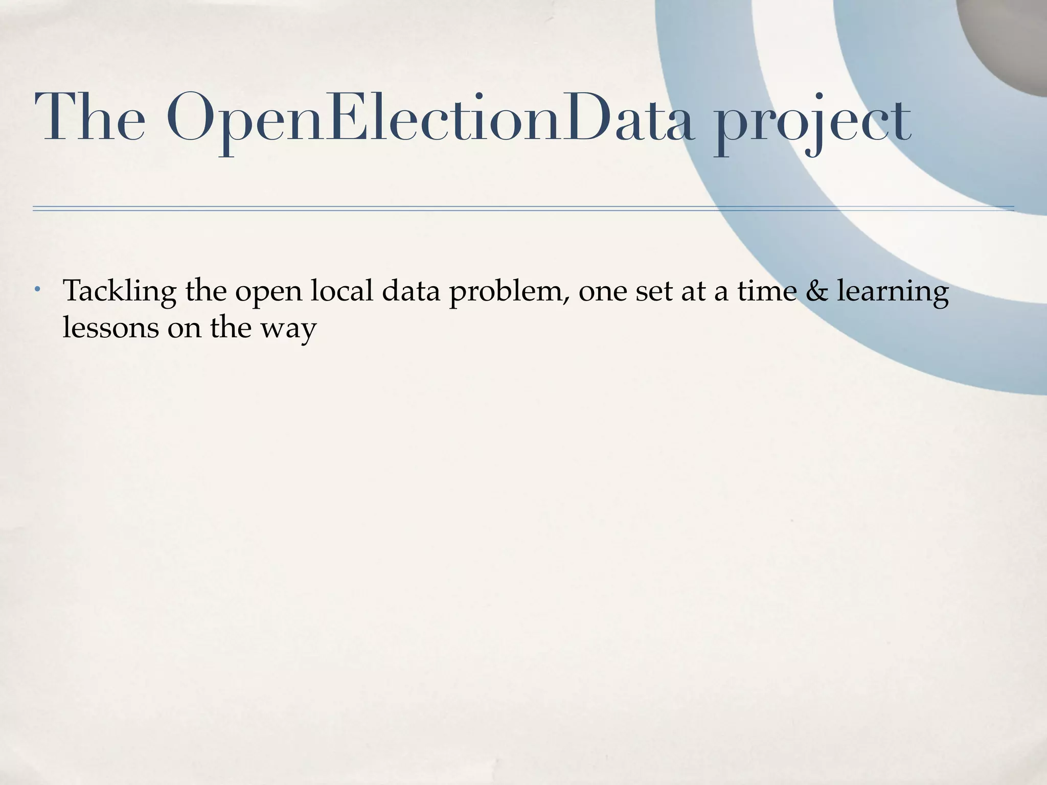 The OpenElectionData project

•   Tackling the open local data problem, one set at a time & learning
    lessons on the way
 