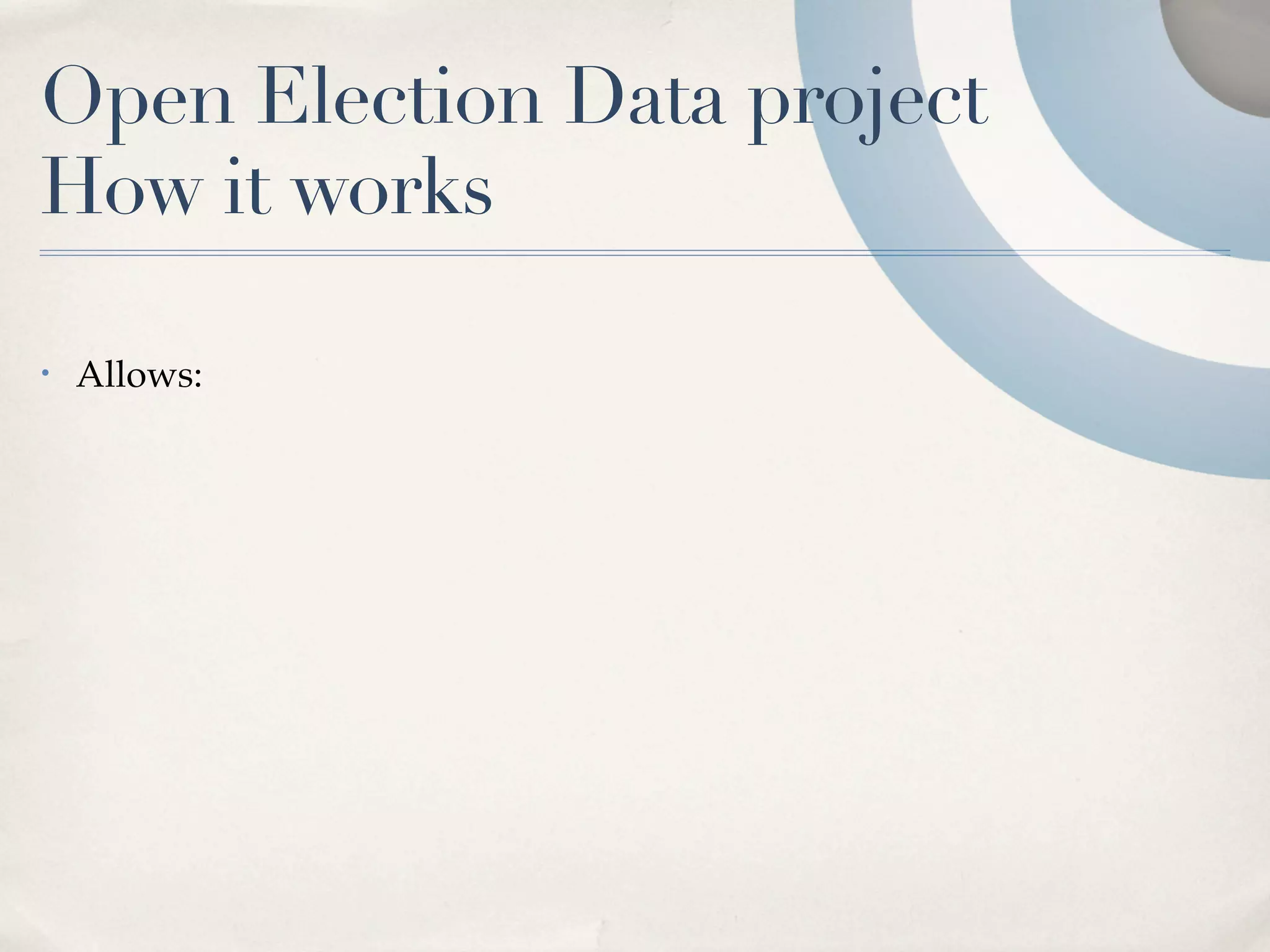 Open Election Data project
How it works

•   Allows:
 
