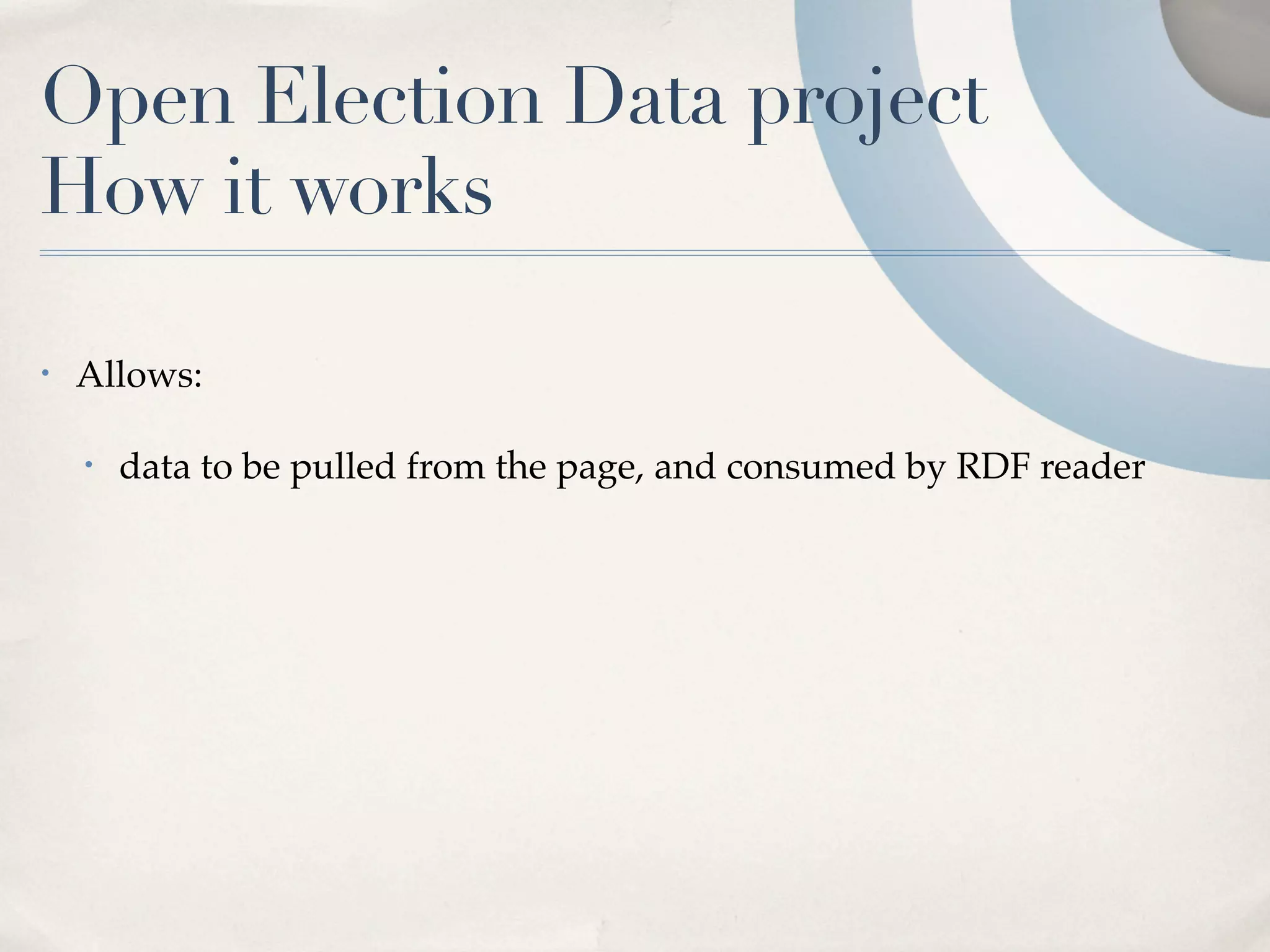 Open Election Data project
How it works

•   Allows:

    •   data to be pulled from the page, and consumed by RDF reader
 